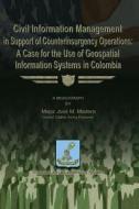 Civil Information Management in Support of Counterinsurgency Operations - A Case for the Use of Geospatial Information Systems in Columbia di Maj Jose M. Madera edito da Createspace