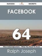Facebook 64 Success Secrets - 64 Most Asked Questions On Facebook - What You Need To Know di Ralph Joseph edito da Emereo Publishing