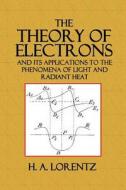 The Theory of Electrons: And Its Applications to the Phenomena of Light and Radiant Heat di H. a. Lorentz edito da Createspace