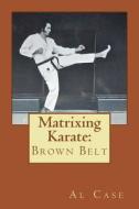 Matrixing Karate: Brown Belt di Al Case edito da Createspace
