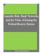 Liquidity Risk, Bank Networks, and the Value of Joining the Federal Reserve System di Office of Financial Research edito da Createspace