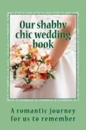 Our Shabby Chic Wedding Book: A Romantic Journey for Us to Remember di Diaries &. Planners edito da Createspace Independent Publishing Platform
