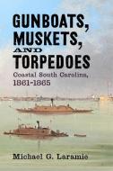 Gunboats, Muskets, and Torpedoes: Coastal South Carolina, 1861-1865 di Michael G. Laramie edito da WESTHOLME PUB