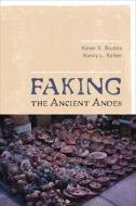 Faking the Ancient Andes di Karen Olsen Bruhns, Nancy L. Kelker edito da Left Coast Press Inc