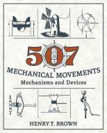507 Mechanical Movements di Henry T. Brown edito da Echo Point Books & Media