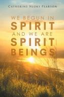 We Begun in Spirit And We are Spirit Beings di Catherine Njoki Pearson edito da Christian Faith Publishing, Inc