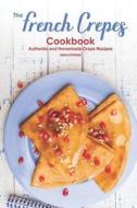 The French Crepes Cookbook: Authentic and Homemade Crepe Recipes di Martha Stephenson edito da LIGHTNING SOURCE INC