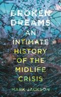 Broken Dreams: An Intimate History of the Midlife Crisis di Mark Jackson edito da REAKTION BOOKS