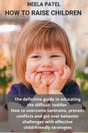 HOW TO RAISE CHILDREN: THE DEFINITIVE GU di NEELA PATEL edito da LIGHTNING SOURCE UK LTD