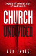 Church Undivided: Exploring God's Vision for Unity in 1 Corinthians 8-10 di Bob Ingle edito da BOOKBABY