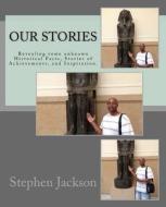 Our Stories: Revealing Some Unknown Historical Facts, Stories of Achievements, and Inspiration. di Stephen Jackson edito da Createspace Independent Publishing Platform