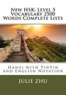 New Hsk: Level 5 Vocabulary 2500 Words Complete Lists: Hanzi with Pinyin and English Notation di Julie Zhu edito da Createspace Independent Publishing Platform