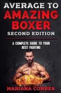 Average to Amazing Boxer Second Edition: A Complete Guide to Your Best Fighting di Mariana Correa edito da Createspace Independent Publishing Platform