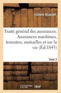 Traite General Des Assurances. Assurances Maritimes, Terrestres, Mutuelles Et Sur La Vie. Tome 2 di ALAUZET-I edito da Hachette Livre - BNF