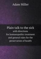 Plain Talk To The Sick With Directions For Homoeopathic Treatment And General Rules For The Preservation Of Health di Adam Miller edito da Book On Demand Ltd.