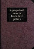 A Perpetual Income From Date Palms di Reed-Williams Corporation edito da Book On Demand Ltd.