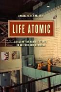 Life Atomic - A History of Radioisotopes in Science and Medicine di Angela N. H. Creager edito da University of Chicago Press