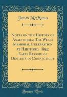 Notes on the History of Anaesthesia; The Wells Memorial Celebration at Hartford, 1894; Early Record of Dentists in Connecticut (Classic Reprint) di James McManus edito da Forgotten Books