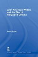 Latin American Writers and the Rise of Hollywood Cinema di Jason (Vanderbilt University Borge edito da Taylor & Francis Ltd