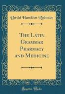 The Latin Grammar Pharmacy and Medicine (Classic Reprint) di David Hamilton Robinson edito da Forgotten Books