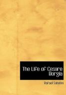 The Life Of Cesare Borgia di Rafael Sabatini edito da Bibliolife