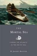 The Mortal Sea - Fishing the Atlantic in the Age of Sail di W. Jeffrey Bolster edito da Harvard University Press