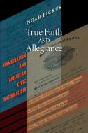True Faith and Allegiance di Noah Pickus edito da Princeton University Press