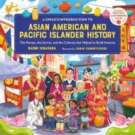 A Child's Introduction to Asian American and Pacific Islander History: The Heroes, the Stories, and the Cultures That Helped to Build America di Naomi Hirahara edito da BLACK DOG & LEVENTHAL