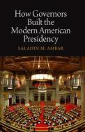 How Governors Built the Modern American Presidency di Saladin M. Ambar edito da University of Pennsylvania Press, Inc.
