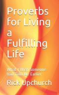 Proverbs for Living a Fulfilling Life: What I Wish Someone Had Told Me Earlier di Rick L. Upchurch edito da TOOLS TO LEAD PUB