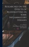 Researches on the Effects of Bloodletting in Some Inflammatory Diseases di James Jackson, Pierre Charles Alexandre Louis, C. G. Putnam edito da LEGARE STREET PR