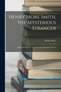 Henry More Smith, the Mysterious Stranger; Being an Authentic Account of the Numerous Arrests di Walter Bates edito da LEGARE STREET PR