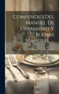 Compendio Del Manuel De Urbanidad Y Buenas Maneras...... di Manuel-Antoine Carrêno edito da LEGARE STREET PR