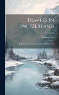 Travels In Switzerland: In A Series Of Letters To William Melmoth, Esq; Volume 1 di William Coxe edito da LEGARE STREET PR