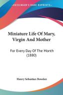 Miniature Life of Mary, Virgin and Mother: For Every Day of the Month (1880) di Henry Sebastian Bowden edito da Kessinger Publishing