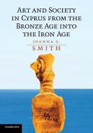 Art and Society in Cyprus from the Bronze Age into the Iron             Age di Joanna S. Smith edito da Cambridge University Press