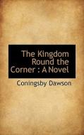 The Kingdom Round The Corner di Coningsby William Dawson edito da Bibliolife