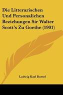 Die Litterarischen Und Personalichen Beziehungen Sir Walter Scott's Zu Goethe (1901) di Ludwig Karl Roesel edito da Kessinger Publishing