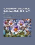 Souvenir of Sir Arthur Sullivan, Mus. Doc., M. V. O.; A Brief Sketch of His Life & Works di Walter J. Wells edito da Rarebooksclub.com