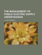 The Management of Public Electric Supply Undertakings di A. Hugh Seabrook edito da Rarebooksclub.com