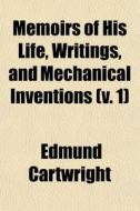 Memoirs Of His Life, Writings, And Mechanical Inventions (v. 1) di Edmund Cartwright edito da General Books Llc