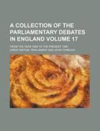 A Collection of the Parliamentary Debates in England Volume 17; From the Year 1668 to the Present Time di Great Britain Parliament edito da Rarebooksclub.com