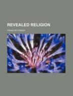 Revealed Religion di Unknown Author, Franz Hettinger edito da Rarebooksclub.com