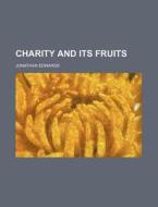 Charity And Its Fruits di Jonathan Edwards edito da Rarebooksclub.com