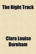 The Right Track di Clara Louise Burnham edito da General Books
