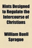 Hints Designed To Regulate The Intercour di William Buell Sprague edito da General Books