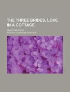 The Three Brides, Love In A Cottage; And Other Tales di Francis Alexander Durivage edito da General Books Llc