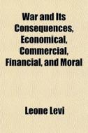 War And Its Consequences, Economical, Co di Leone Levi edito da General Books