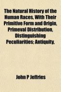 The Natural History Of The Human Races, di John P. Jeffries edito da General Books