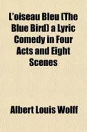 L'oiseau Bleu The Blue Bird A Lyric Co di Albert Louis Wolff edito da General Books